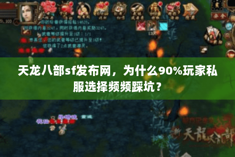 天龙八部sf发布网，为什么90%玩家私服选择频频踩坑？