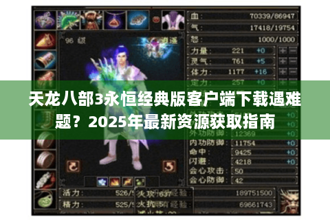 天龙八部3永恒经典版客户端下载遇难题?2025年最新资源获取指南 天龙八部3永恒经典版客户端下载遇难题?2025年最新资源获取指南