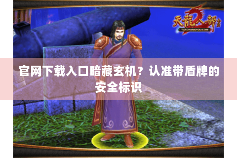 官网下载入口暗藏玄机?认准带盾牌的安全标识 官网下载入口暗藏玄机?认准带盾牌的安全标识