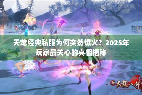 天龙经典私服为何突然爆火?2025年玩家最关心的真相揭秘 天龙经典私服为何突然爆火?2025年玩家最关心的真相揭秘