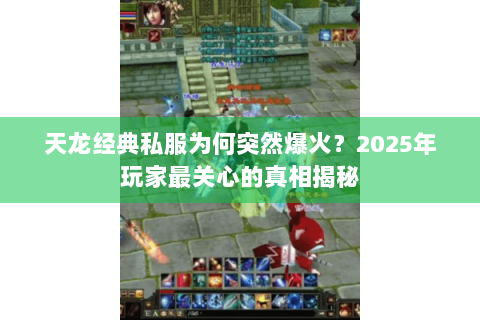 天龙经典私服为何突然爆火?2025年玩家最关心的真相揭秘 天龙经典私服为何突然爆火?2025年玩家最关心的真相揭秘