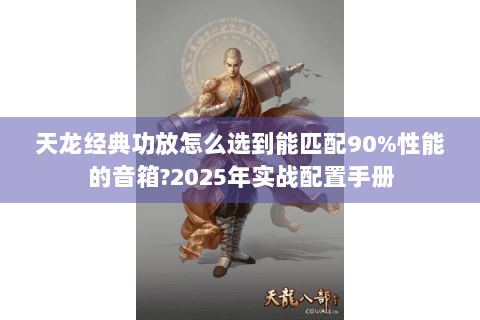 天龙经典功放怎么选到能匹配90%性能的音箱?2025年实战配置手册 天龙经典功放怎么选到能匹配90%性能的音箱?2025年实战配置手册