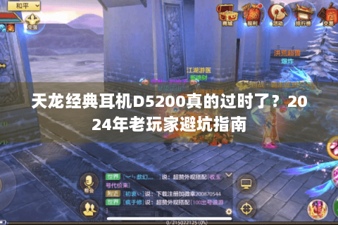 天龙经典耳机D5200真的过时了?2024年老玩家避坑指南 天龙经典耳机D5200真的过时了?2024年老玩家避坑指南