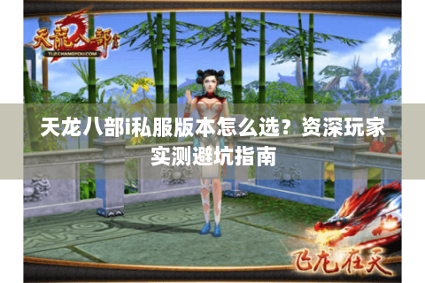 天龙八部i私服版本怎么选?资深玩家实测避坑指南 天龙八部i私服版本怎么选?资深玩家实测避坑指南