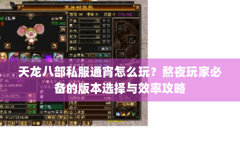 天龙八部私服通宵怎么玩?熬夜玩家必备的版本选择与效率攻略 天龙八部私服通宵怎么玩?熬夜玩家必备的版本选择与效率攻略