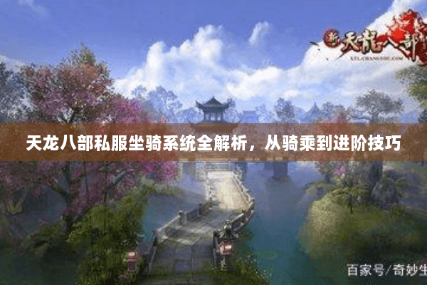天龙八部私服坐骑系统全解析,从骑乘到进阶技巧 天龙八部私服坐骑系统全解析,从骑乘到进阶技巧
