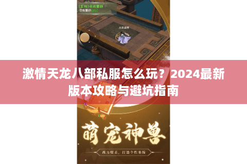 激情天龙八部私服怎么玩?2024最新版本攻略与避坑指南 激情天龙八部私服怎么玩?2024最新版本攻略与避坑指南