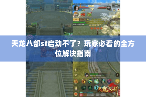 天龙八部sf启动不了?玩家必看的全方位解决指南 天龙八部sf启动不了?玩家必看的全方位解决指南