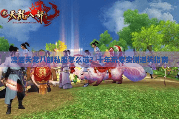 潇洒天龙八部私服怎么选?十年玩家实测避坑指南 潇洒天龙八部私服怎么选?十年玩家实测避坑指南