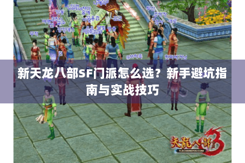 新天龙八部SF门派怎么选？新手避坑指南与实战技巧