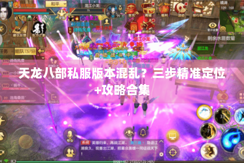 天龙八部私服版本混乱？三步精准定位+攻略合集