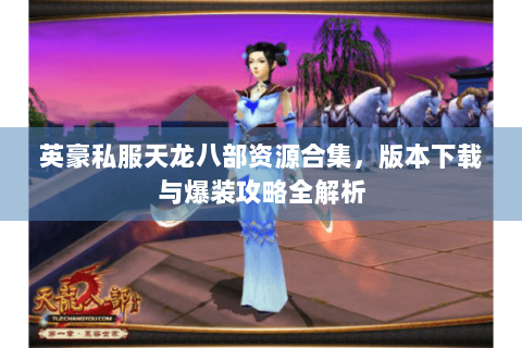 英豪私服天龙八部资源合集，版本下载与爆装攻略全解析