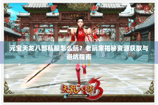 元宝天龙八部私服怎么玩?老玩家揭秘资源获取与避坑指南 元宝天龙八部私服怎么玩?老玩家揭秘资源获取与避坑指南
