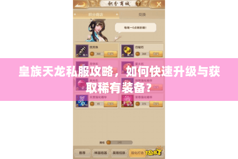 皇族天龙私服攻略,如何快速升级与获取稀有装备? 皇族天龙私服攻略,如何快速升级与获取稀有装备?
