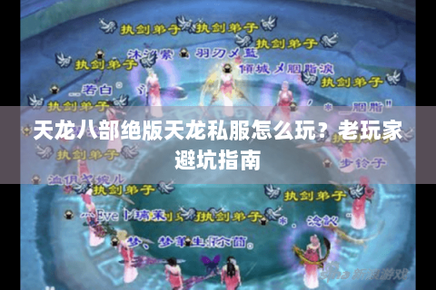 天龙八部绝版天龙私服怎么玩？老玩家避坑指南