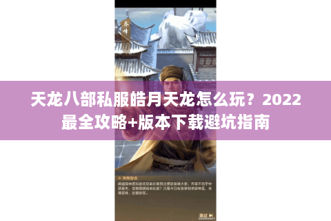天龙八部私服皓月天龙怎么玩?2022最全攻略+版本下载避坑指南 天龙八部私服皓月天龙怎么玩?2022最全攻略+版本下载避坑指南