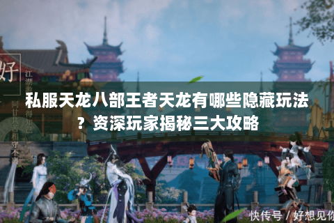 私服天龙八部王者天龙有哪些隐藏玩法？资深玩家揭秘三大攻略