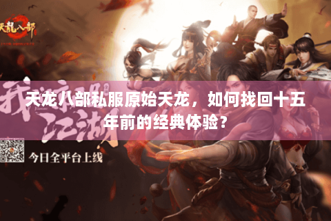 天龙八部私服原始天龙，如何找回十五年前的经典体验？