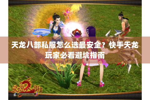 天龙八部私服怎么选最安全?快手天龙玩家必看避坑指南 天龙八部私服怎么选最安全?快手天龙玩家必看避坑指南