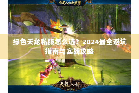 绿色天龙私服怎么选?2024最全避坑指南与实战攻略 绿色天龙私服怎么选?2024最全避坑指南与实战攻略