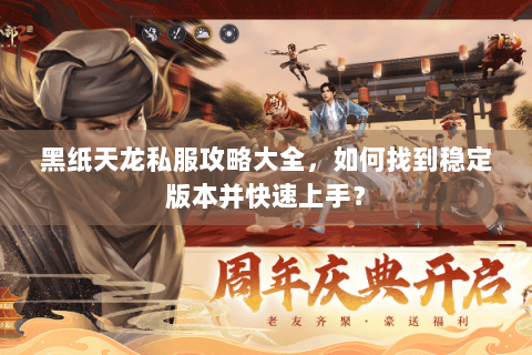 黑纸天龙私服攻略大全,如何找到稳定版本并快速上手? 黑纸天龙私服攻略大全,如何找到稳定版本并快速上手?