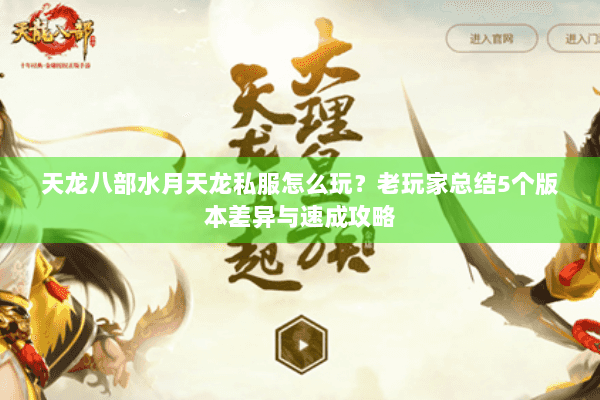 天龙八部水月天龙私服怎么玩?老玩家总结5个版本差异与速成攻略 天龙八部水月天龙私服怎么玩?老玩家总结5个版本差异与速成攻略