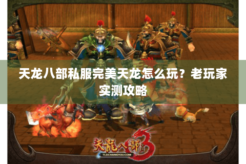 天龙八部私服完美天龙怎么玩？老玩家实测攻略