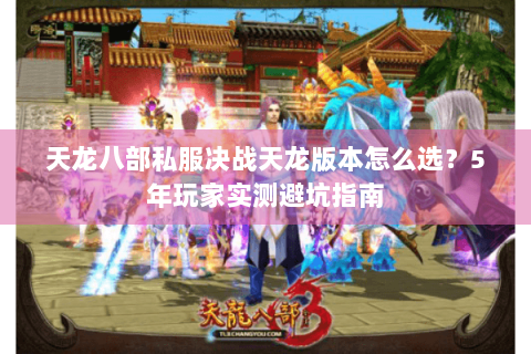 天龙八部私服决战天龙版本怎么选？5年玩家实测避坑指南