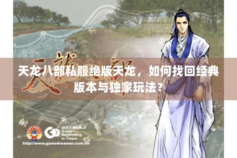 天龙八部私服绝版天龙,如何找回经典版本与独家玩法? 天龙八部私服绝版天龙,如何找回经典版本与独家玩法?