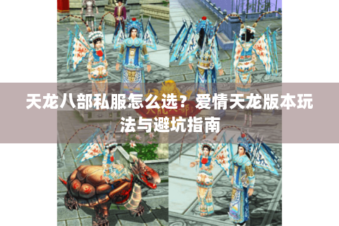 天龙八部私服怎么选？爱情天龙版本玩法与避坑指南
