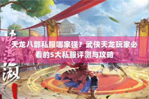 天龙八部私服哪家强?武侠天龙玩家必看的5大私服评测与攻略 天龙八部私服哪家强?武侠天龙玩家必看的5大私服评测与攻略