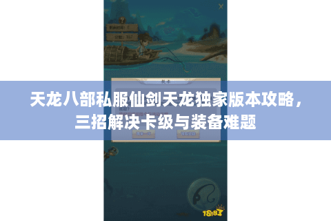 天龙八部私服仙剑天龙独家版本攻略,三招解决卡级与装备难题 天龙八部私服仙剑天龙独家版本攻略,三招解决卡级与装备难题