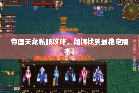 帝国天龙私服攻略，如何找到最稳定版本？