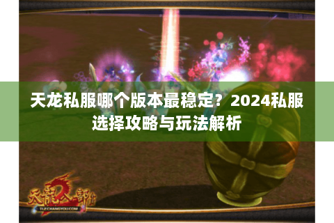天龙私服哪个版本最稳定？2024私服选择攻略与玩法解析