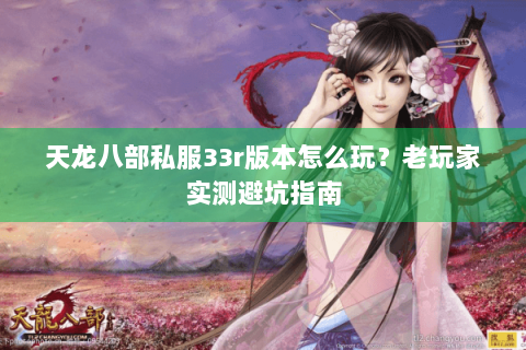 天龙八部私服33r版本怎么玩?老玩家实测避坑指南 天龙八部私服33r版本怎么玩?老玩家实测避坑指南
