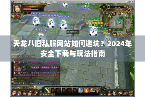 天龙八旧私服网站如何避坑？2024年安全下载与玩法指南