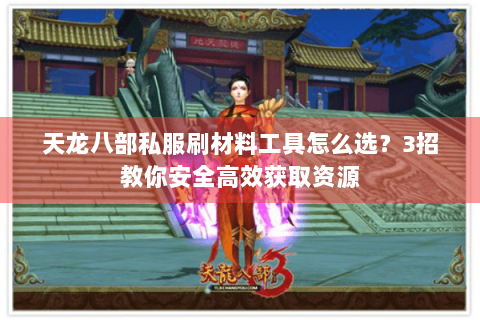 天龙八部私服刷材料工具怎么选?3招教你安全高效获取资源 天龙八部私服刷材料工具怎么选?3招教你安全高效获取资源