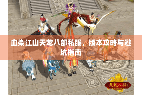 血染江山天龙八部私服,版本攻略与避坑指南 血染江山天龙八部私服,版本攻略与避坑指南