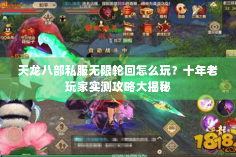 天龙八部私服无限轮回怎么玩？十年老玩家实测攻略大揭秘