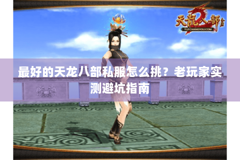 最好的天龙八部私服怎么挑?老玩家实测避坑指南 最好的天龙八部私服怎么挑?老玩家实测避坑指南