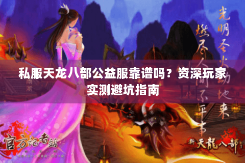 私服天龙八部公益服靠谱吗?资深玩家实测避坑指南 私服天龙八部公益服靠谱吗?资深玩家实测避坑指南