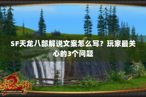 SF天龙八部解说文案怎么写?玩家最关心的3个问题 SF天龙八部解说文案怎么写?玩家最关心的3个问题