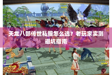天龙八部传世私服怎么选?老玩家实测避坑指南 天龙八部传世私服怎么选?老玩家实测避坑指南