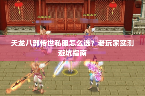 天龙八部传世私服怎么选?老玩家实测避坑指南 天龙八部传世私服怎么选?老玩家实测避坑指南