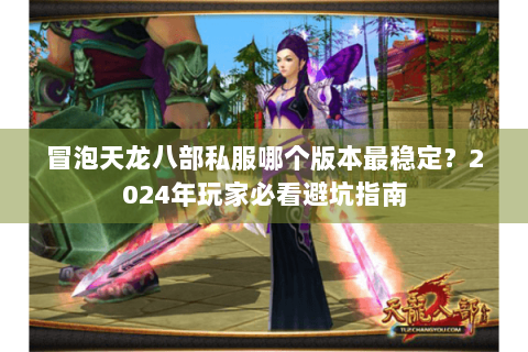 冒泡天龙八部私服哪个版本最稳定?2024年玩家必看避坑指南 冒泡天龙八部私服哪个版本最稳定?2024年玩家必看避坑指南