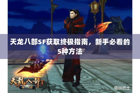 天龙八部SF获取终极指南，新手必看的5种方法