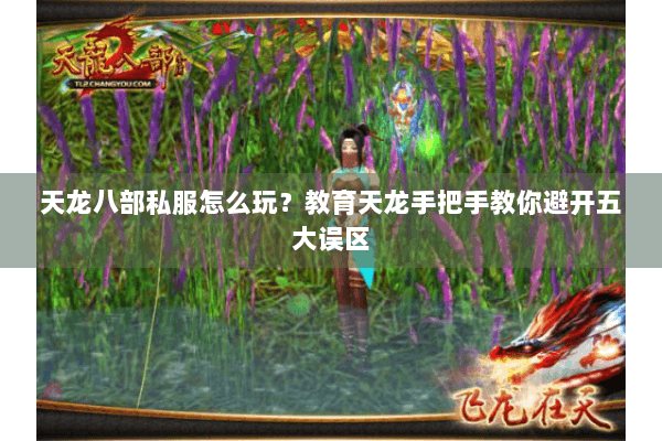 天龙八部私服怎么玩?教育天龙手把手教你避开五大误区 天龙八部私服怎么玩?教育天龙手把手教你避开五大误区