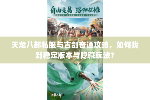 天龙八部私服与古剑奇谭攻略,如何找到稳定版本与隐藏玩法? 天龙八部私服与古剑奇谭攻略,如何找到稳定版本与隐藏玩法?