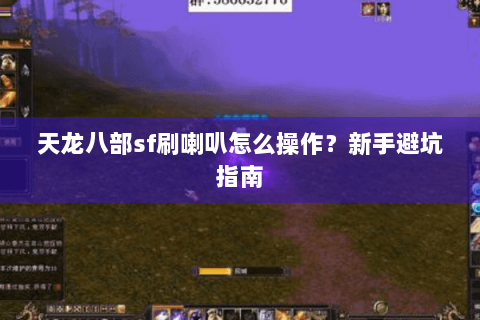 天龙八部sf刷喇叭怎么操作?新手避坑指南 天龙八部sf刷喇叭怎么操作?新手避坑指南