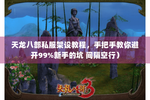 天龙八部私服架设教程,手把手教你避开99%新手的坑 间隔空行) 天龙八部私服架设教程,手把手教你避开99%新手的坑 间隔空行)